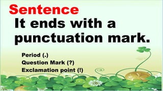 Sentence
It ends with a
punctuation mark.
Period (.)
Question Mark (?)
Exclamation point (!)
 