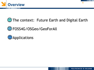 6
Overview
● The context: Future Earth and Digital Earth
●
FOSS4G/OSGeo/GeoForAll
●
Applications
 