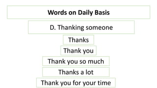 Words on Daily Basis
Thanks
Thank you
D. Thanking someone
Thank you so much
Thanks a lot
Thank you for your time
 