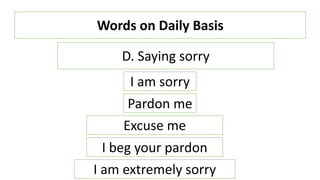 Words on Daily Basis
I am sorry
Pardon me
D. Saying sorry
Excuse me
I beg your pardon
I am extremely sorry
 