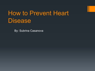 How to Prevent Heart
Disease
  By: Subrina Casanova
 