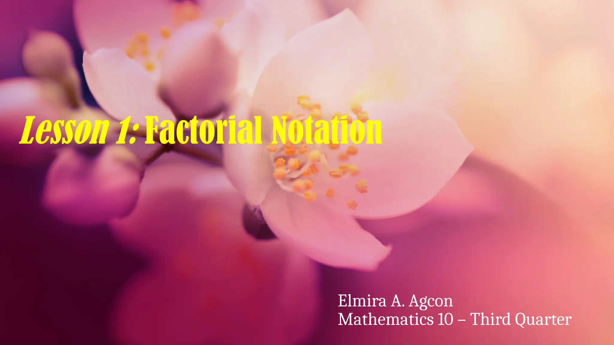 Lesson 1: Factorial Notation
Elmira A. Agcon
Mathematics 10 – Third Quarter