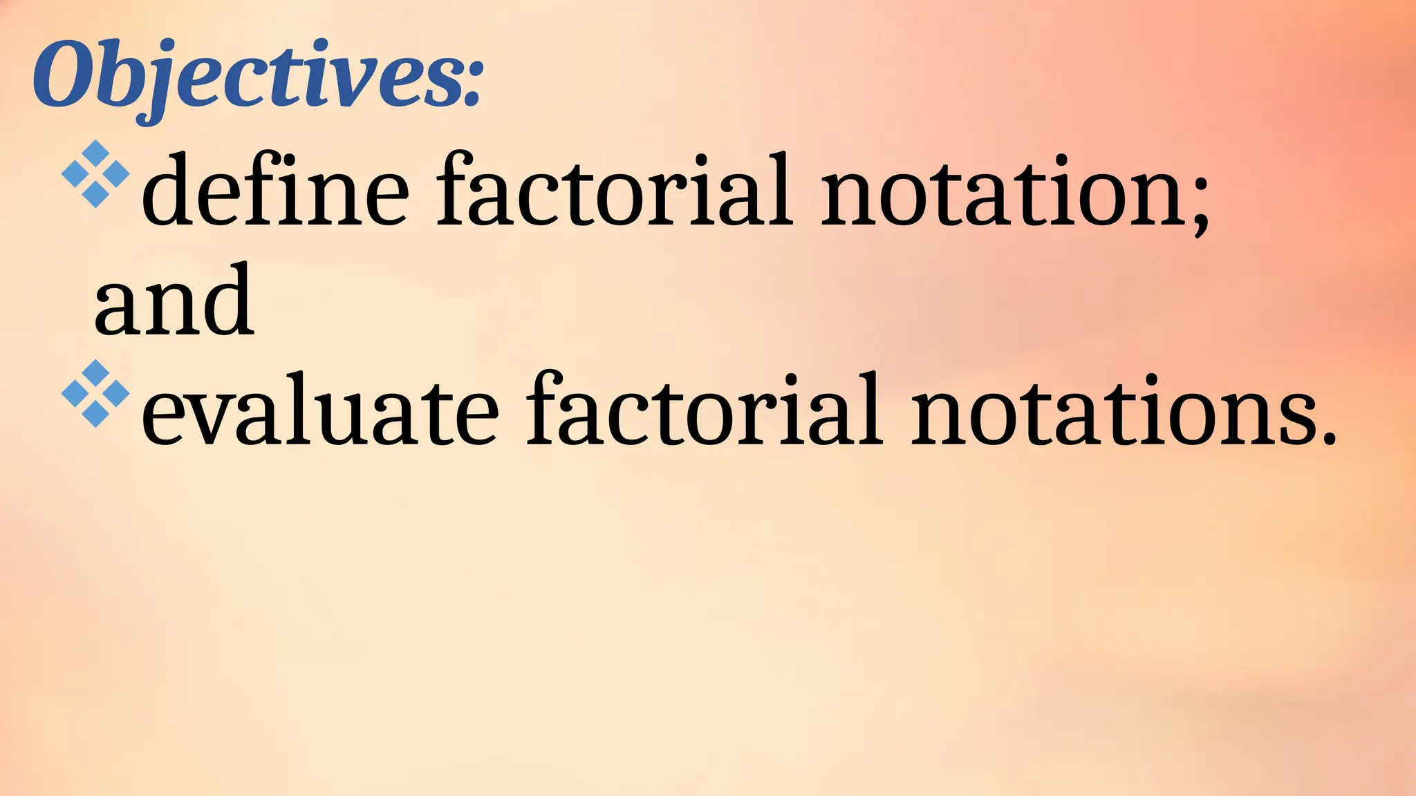 Objectives:
define factorial notation;
and
evaluate factorial notations.