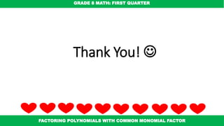 Thank You! 
GRADE 8 MATH: FIRST QUARTER
FACTORING POLYNOMIALS WITH COMMON MONOMIAL FACTOR
 