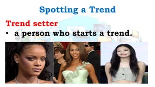 Spotting a Trend
Trend setter
• a person who starts a trend.
 