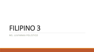 FILIPINO 3
MS. LUVYANKA POLISTICO
 