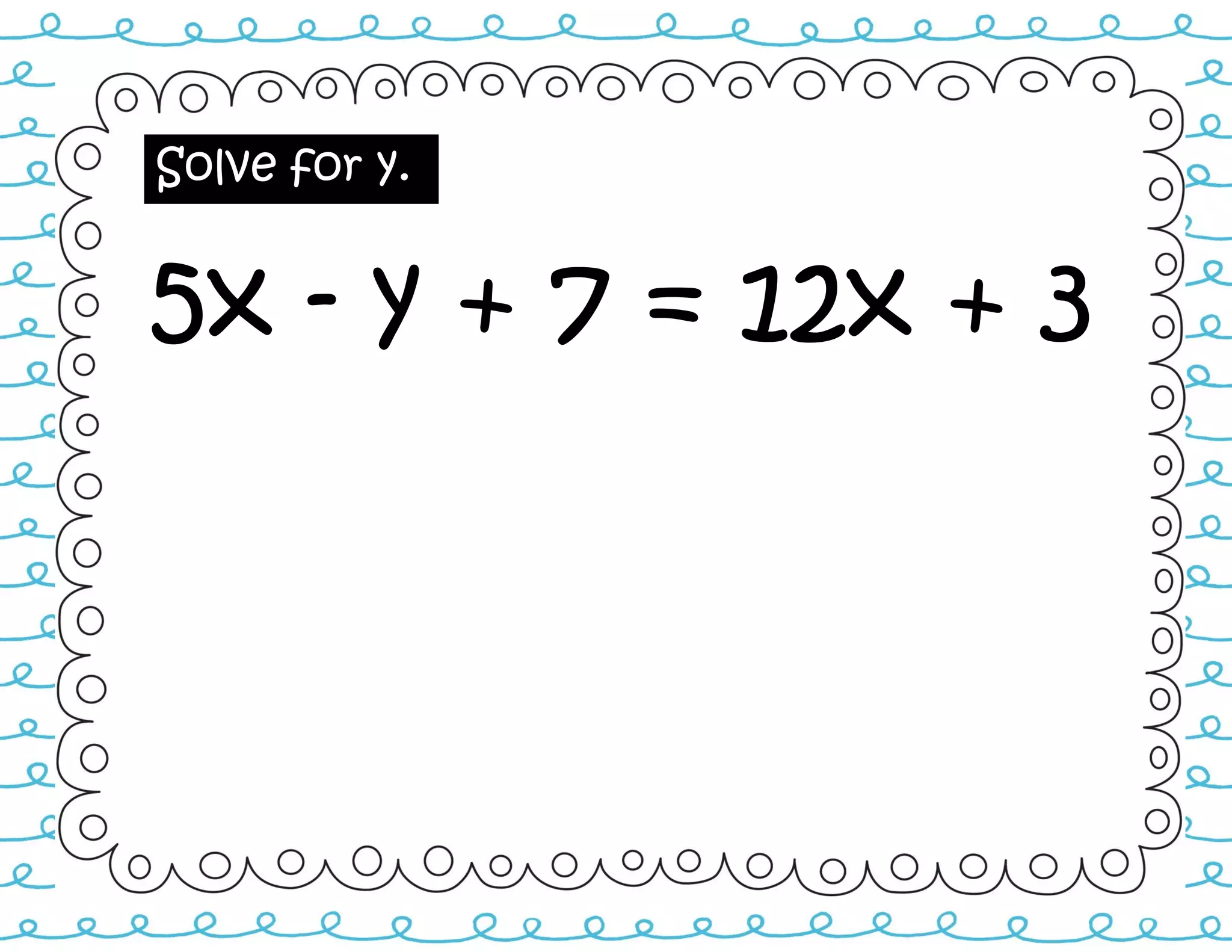 Solve for y.
5x - y + 7 = 12x + 3
 