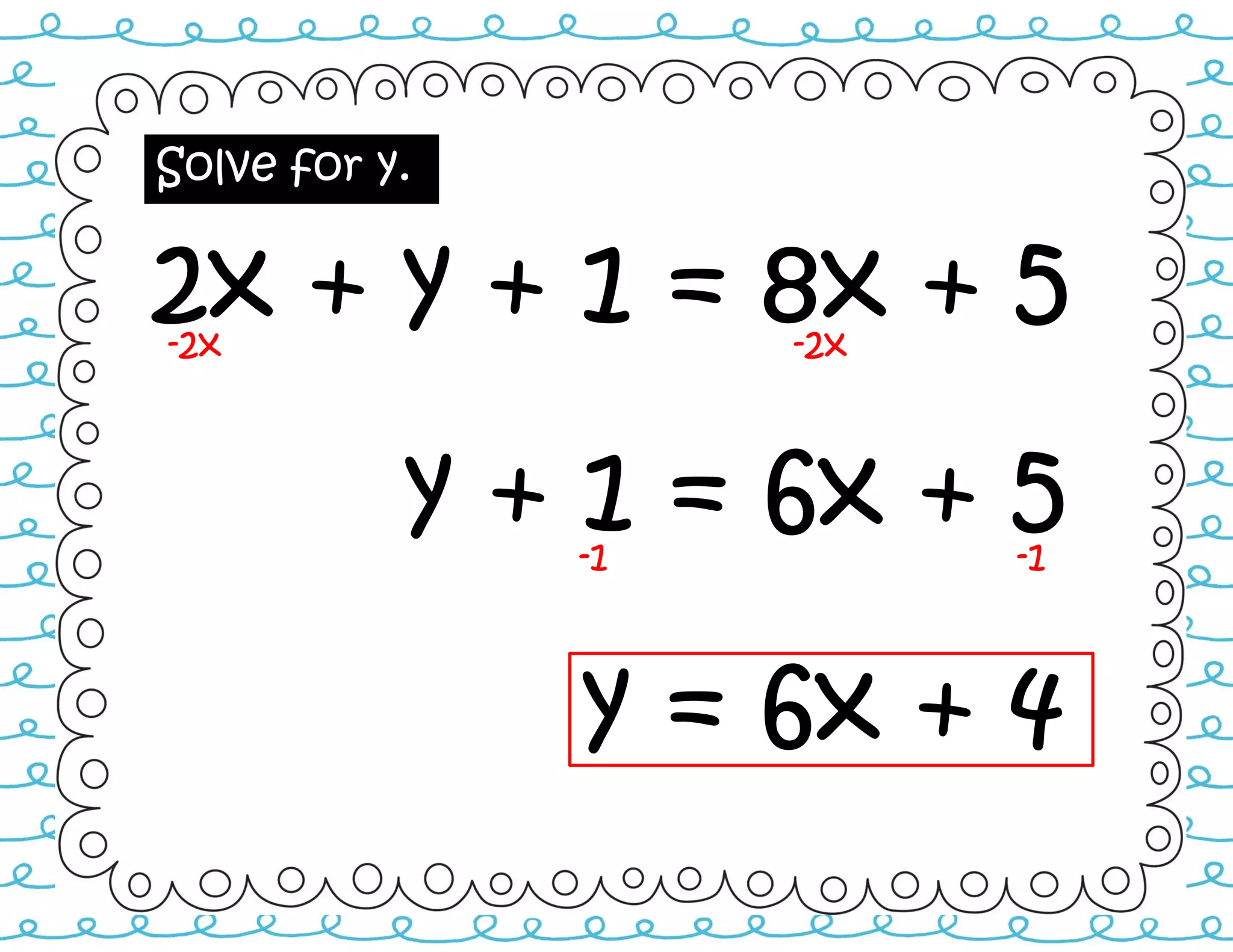 Solve for y.
2x + y + 1 = 8x + 5-2x -2x
y + 1 = 6x + 5-1 -1
y = 6x + 4
 