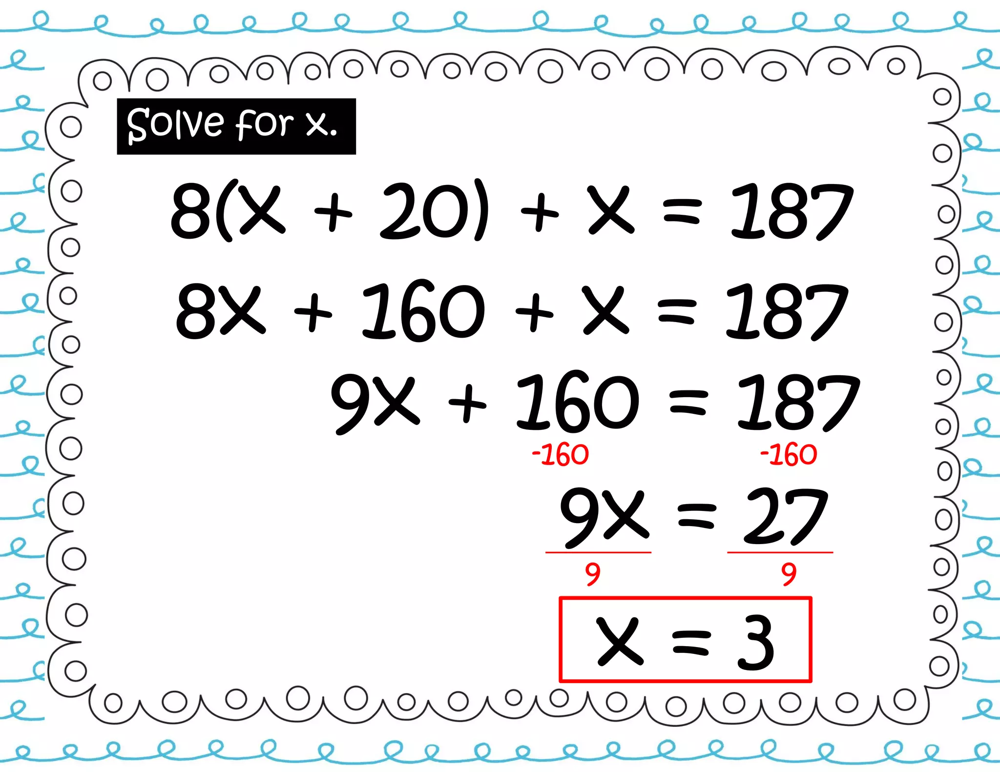 Solve for x.
8(x + 20) + x = 187
-160 -160
8x + 160 + x = 187
9x + 160 = 187
9x = 27
9 9
x = 3
 