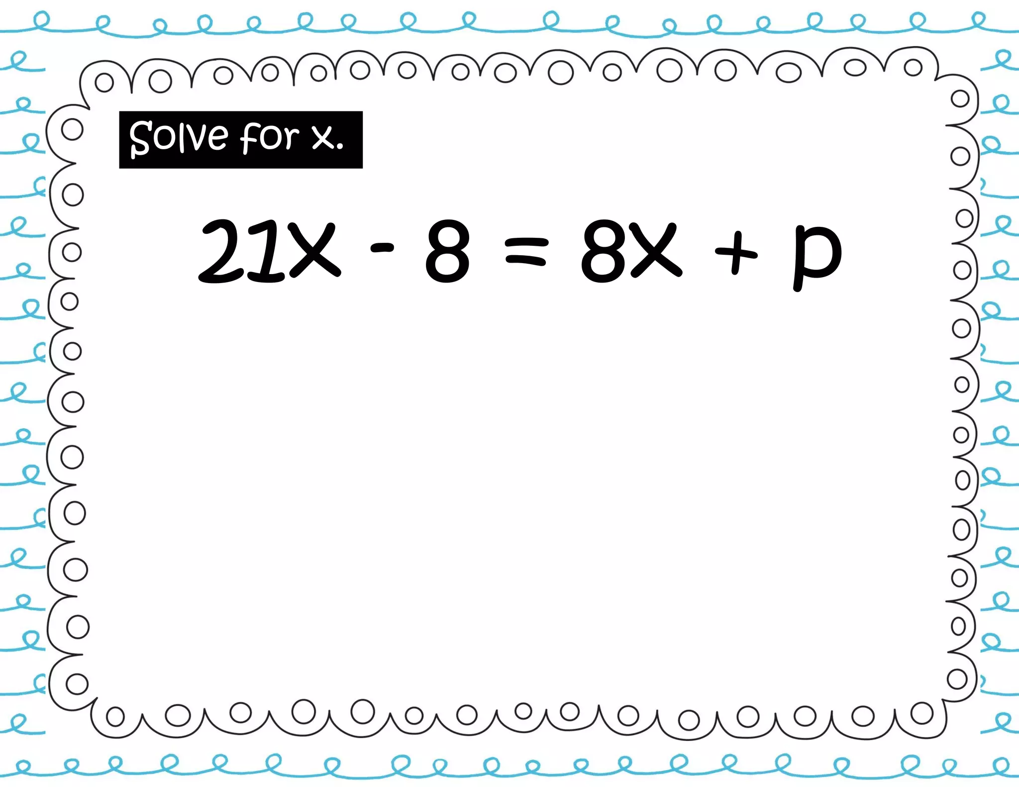 Solve for x.
21x - 8 = 8x + p
 