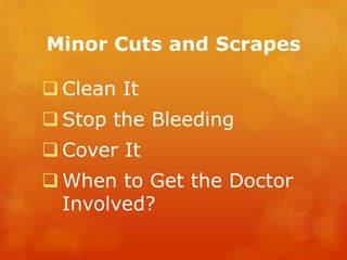Minor Cuts and Scrapes
 Clean It
 Stop the Bleeding
 Cover It
 When to Get the Doctor
Involved?
 