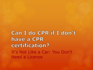 It's Not Like a Car: You Don't
Need a License
 