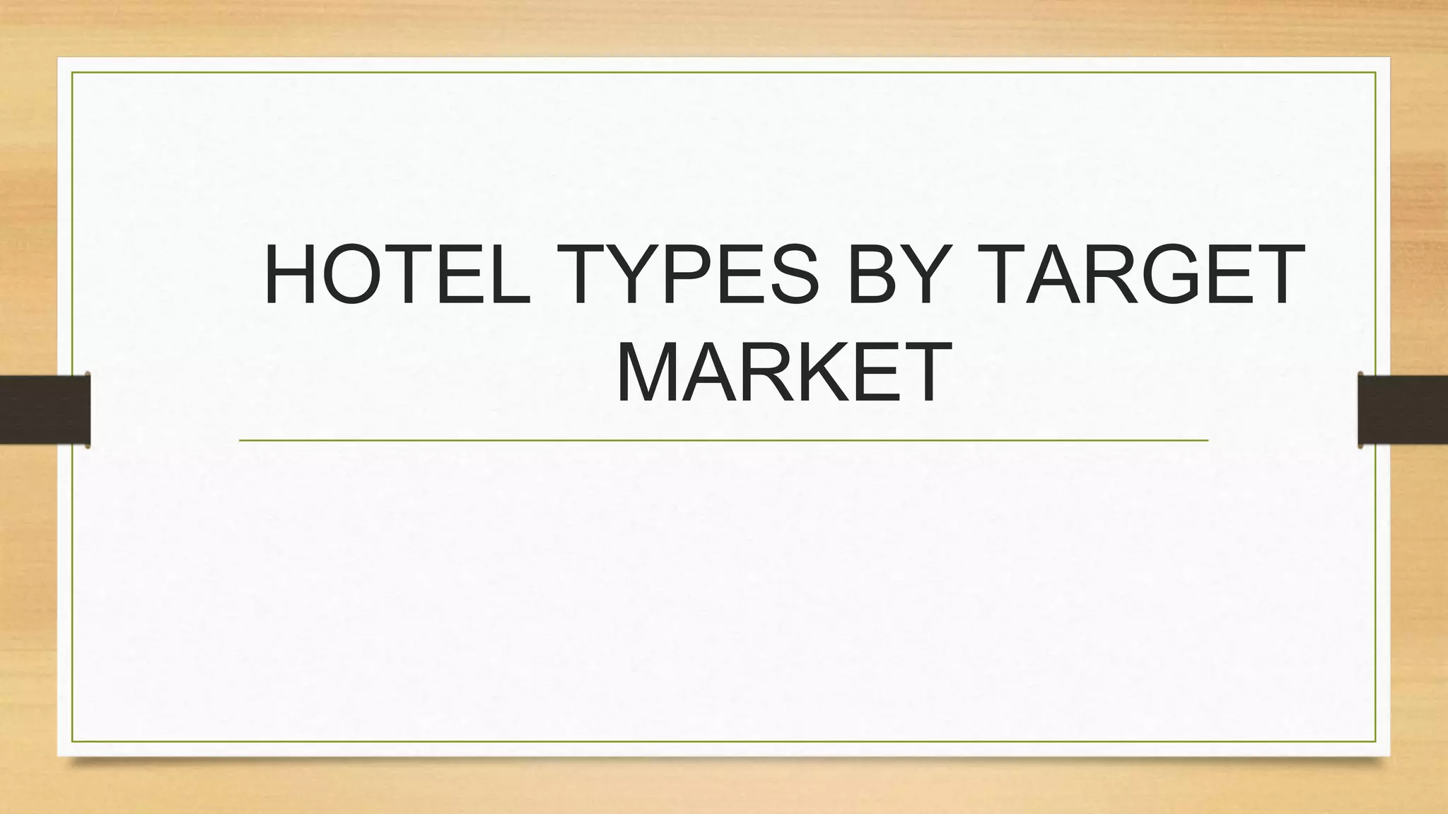 HOTEL TYPES BY TARGET
MARKET
 