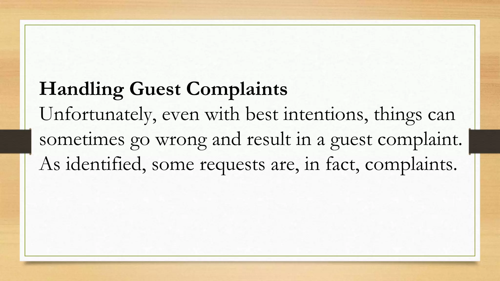 Handling Guest Complaints
Unfortunately, even with best intentions, things can
sometimes go wrong and result in a guest complaint.
As identified, some requests are, in fact, complaints.
 
