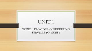 UNIT 1
TOPIC 1: PROVIDE HOUSEKEEPING
SERVICES TO GUEST
 