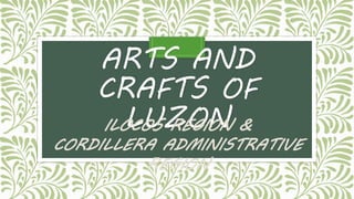 ARTS AND
CRAFTS OF
LUZONILOCOS REGION &
CORDILLERA ADMINISTRATIVE
REGION
 