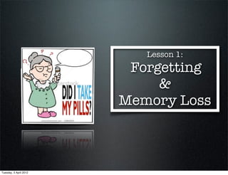 Lesson 1:
                         Forgetting
                             &
                        Memory Loss



Tuesday, 3 April 2012
 