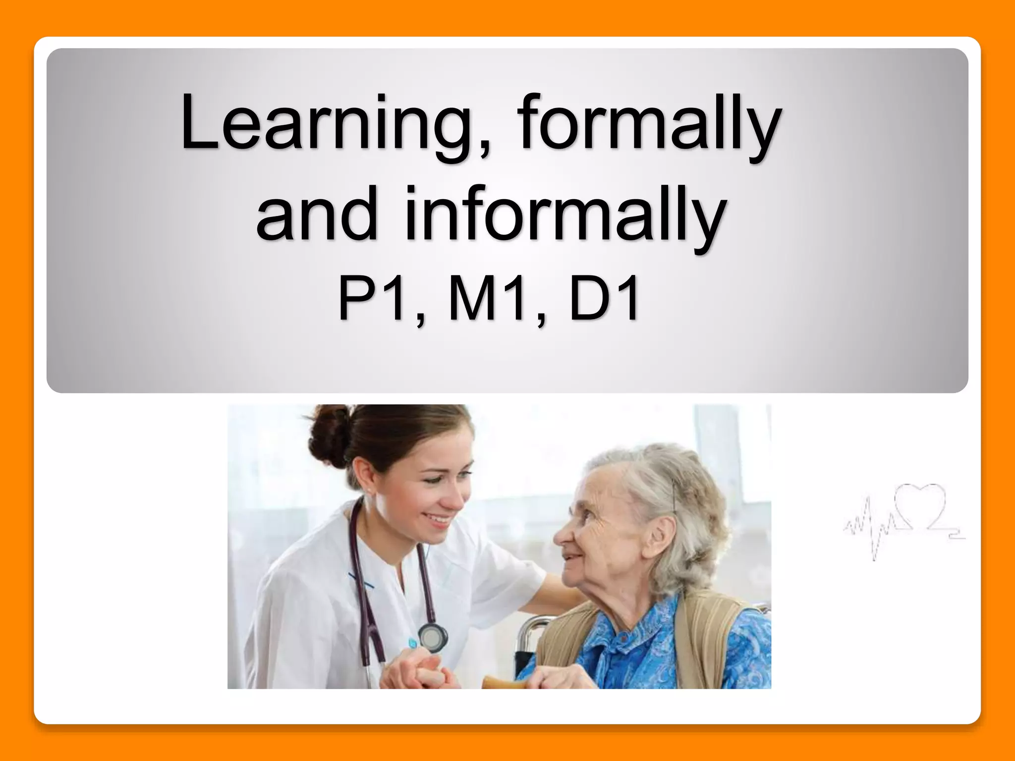 Learning, formally
and informally
P1, M1, D1
 