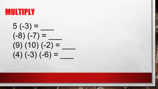 MULTIPLY
5 (-3) = ___
(-8) (-7) = ___
(9) (10) (-2) = ___
(4) (-3) (-6) = ___
 