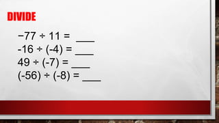 DIVIDE
−77 ÷ 11 = ___
-16 ÷ (-4) = ___
49 ÷ (-7) = ___
(-56) ÷ (-8) = ___
 