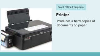 Front Office Equipment
Printer
Produces a hard copies of
documents on paper.
 