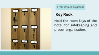 Front Office Equipment
Key Rock
Hold the room keys of the
hotel for safekeeping and
proper organization.
 