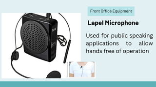 Front Office Equipment
Lapel Microphone
Used for public speaking
applications to allow
hands free of operation
 