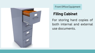 Front Office Equipment
Filing Cabinet
For storing hard copies of
both internal and external
use documents.
 
