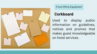 Front Office Equipment
Corkboard
Used to display public
information on guidelines,
notices and promos that
makes guest knowledgeable
on hotel services.
 