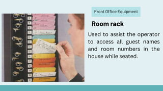 Front Office Equipment
Room rack
Used to assist the operator
to access all guest names
and room numbers in the
house while seated.
 