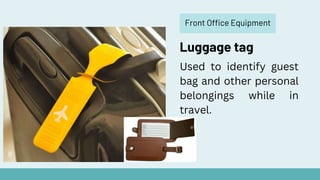 Front Office Equipment
Luggage tag
Used to identify guest
bag and other personal
belongings while in
travel.
 
