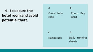 A
C
B
D
Guest folio
rack
Room Key
Card
Room rack Daily running
sheets
4. to secure the
hotel room and avoid
potential theft.
 