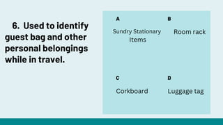 A
C
B
D
Room rack
Corkboard Luggage tag
6. Used to identify
guest bag and other
personal belongings
while in travel.
Sundry Stationary
Items
 