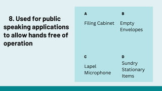 A
C
B
D
Filing Cabinet Empty
Envelopes
Lapel
Microphone
Sundry
Stationary
Items
8. Used for public
speaking applications
to allow hands free of
operation
 