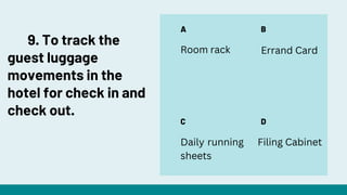 A
C
B
D
Room rack Errand Card
Daily running
sheets
Filing Cabinet
9. To track the
guest luggage
movements in the
hotel for check in and
check out.
 