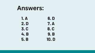1. A 6. D
2. D 7. A
3. C 8. C
4. B 9. B
5. B 10. D
Answers:
 