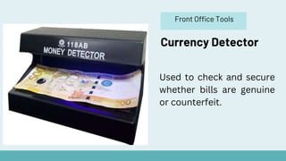 Front Office Tools
Currency Detector
Used to check and secure
whether bills are genuine
or counterfeit.
 
