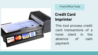 Front Office Tools
Credit Card
Imprinter
This tool process credit
card transactions of a
hotel client in the
absence of cash
payment
 