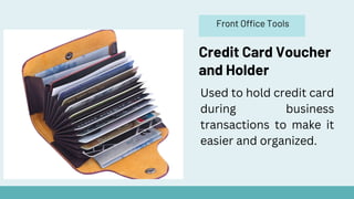 Front Office Tools
Credit Card Voucher
and Holder
Used to hold credit card
during business
transactions to make it
easier and organized.
 