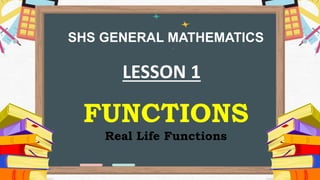 SHS GENERAL MATHEMATICS
FUNCTIONS
Real Life Functions
LESSON 1
 