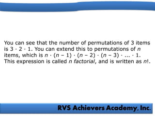 You can see that the number of permutations of 3 items
is 3 · 2 · 1. You can extend this to permutations of n
items, which is n · (n – 1) · (n – 2) · (n – 3) · ... · 1.
This expression is called n factorial, and is written as n!.
 