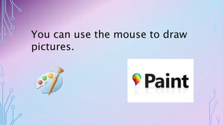 You can use the mouse to draw
pictures.
 
