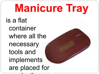 Manicure Tray
is a flat
container
where all the
necessary
tools and
implements
are placed for
 