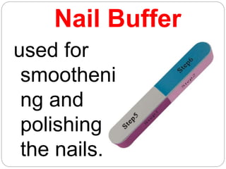 Nail Buffer
used for
smootheni
ng and
polishing
the nails.
 