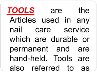 TOOLS are the
Articles used in any
nail care service
which are durable or
permanent and are
hand-held. Tools are
also referred to as
 