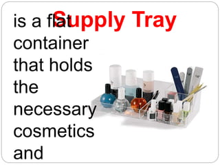 Supply Tray
is a flat
container
that holds
the
necessary
cosmetics
and
 
