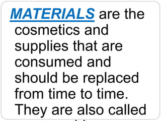 MATERIALS are the
cosmetics and
supplies that are
consumed and
should be replaced
from time to time.
They are also called
 