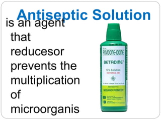 Antiseptic Solution
is an agent
that
reducesor
prevents the
multiplication
of
microorganis
 