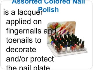 Assorted Colored Nail
Polish
is a lacquer
applied on
fingernails and
toenails to
decorate
and/or protect
 