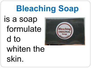 Bleaching Soap
is a soap
formulate
d to
whiten the
skin.
 